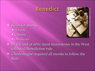 Rules for monks Poverty Chastity Obedience By the end of 600s, most monasteries in the West followed Benedictine rule. Charlemagne required all monks to follow the Rule. A Benedictine monk, Monte Oliveto Maggiore, Tuscany, Italy 