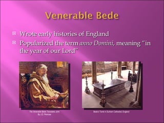 Wrote early histories of England Popularized the term  anno Domini , meaning “in the year of our Lord” Bede’s Tomb in Durham Cathedral, England The Venerable Bede Translates John By J.D. Penrose 