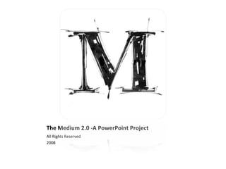 The Medium 2.0 -A PowerPoint Project ,[object Object],[object Object]