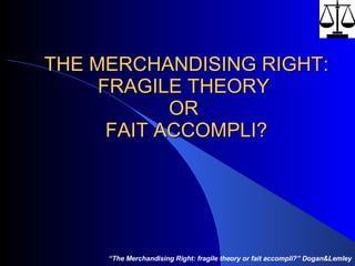 THE MERCHANDISING RIGHT: FRAGILE THEORY  OR  FAIT ACCOMPLI? “ The Merchandising Right: fragile theory or fait accompli?” Dogan&Lemley 