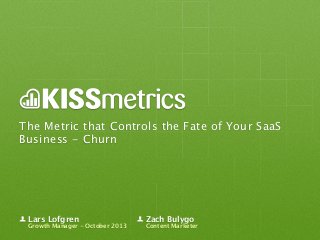 The Metric that Controls the Fate of Your SaaS
Business - Churn

Lars Lofgren

Growth Manager - October 2013

Zach Bulygo

Content Marketer

 