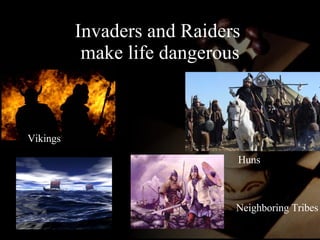 Invaders and Raiders  make life dangerous Vikings Huns Neighboring Tribes 