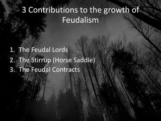 3 Contributions to the growth of
Feudalism
1. The Feudal Lords
2. The Stirrup (Horse Saddle)
3. The Feudal Contracts
 