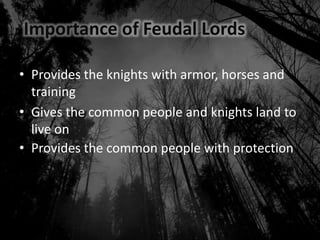 Importance of Feudal Lords
• Provides the knights with armor, horses and
training
• Gives the common people and knights land to
live on
• Provides the common people with protection
 