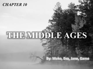 THE MIDDLE AGES
By: Moko, Eva, Jane, Game
CHAPTER 10
 
