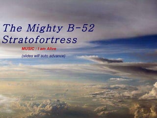 The Mighty B-52 Stratofortress MUSIC : I am Alive (slides will auto advance) 
