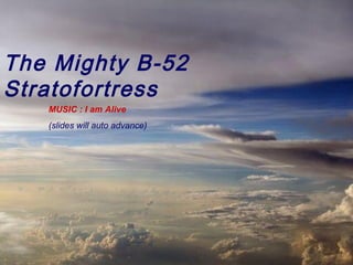 The Mighty B-52
Stratofortress
   MUSIC : I am Alive
   (slides will auto advance)
 