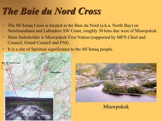 The Baie du Nord Cross ,[object Object],[object Object],[object Object],Bay du Nord Cross Miawpukek Miawpukek 