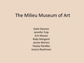 The Milieu Museum of Art Katie Dawson Jennifer Fulp Erin Mazzei Ruby Morganti Janine Morton Hayley Randles Jessica Rawlinson 