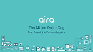 The Million Dollar Dog
Matt Beswick – Co-founder, Aira
 
