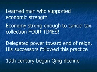 Learned man who supported economic strength 19th century began Qing decline  Economy strong enough to cancel tax collection FOUR TIMES! Delegated power toward end of reign. His successors followed this practice 