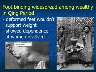 Foot binding widespread among wealthy in Qing Period -  deformed feet wouldn’t   support weight - showed dependence   of women involved 