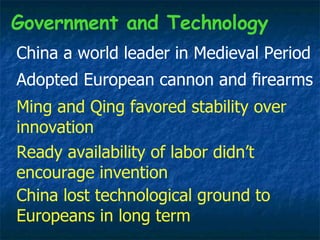 China a world leader in Medieval Period Government and Technology Adopted European cannon and firearms Ming and Qing favored stability over innovation Ready availability of labor didn’t encourage invention China lost technological ground to Europeans in long term 