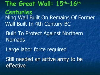 Still needed an active army to be effective Ming Wall Built On Remains Of Former Wall Built In 4th Century BC Built To Protect Against Northern Nomads Large labor force required The Great Wall: 15 th –16 th  Centuries 