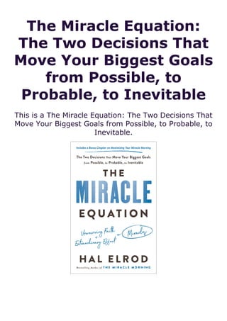 The Miracle Equation:
The Two Decisions That
Move Your Biggest Goals
from Possible, to
Probable, to Inevitable
This is a The Miracle Equation: The Two Decisions That
Move Your Biggest Goals from Possible, to Probable, to
Inevitable.
 