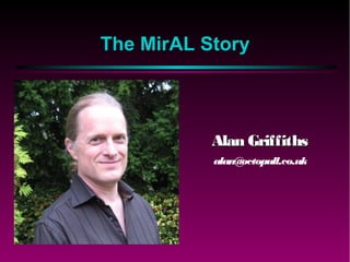 The MirAL Story
Alan GriffithsAlan Griffiths
alan@octopull.co.uk
 