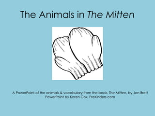 The Animals in The Mitten




A PowerPoint of the animals & vocabulary from the book, The Mitten, by Jan Brett
                   PowerPoint by Karen Cox, PreKinders.com
 
