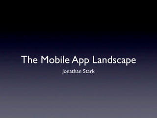 The Mobile App Landscape
        Jonathan Stark
 