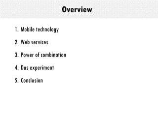 Overview Mobile technology Web services  Power of combination Das experiment Conclusion 