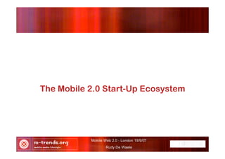 Mobile Web 2.0 - London 19/9/07
Rudy De Waele
The Mobile 2.0 Start-Up Ecosystem
 