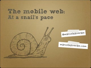 The mobile web:
At a snail‘s pace
@marcelkalveram
marcelkalveram.com
 