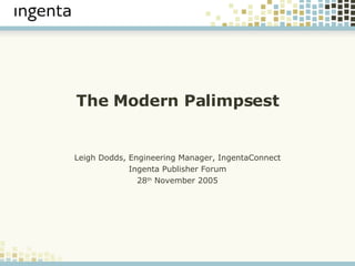 The Modern Palimpsest Leigh Dodds, Engineering Manager, IngentaConnect Ingenta Publisher Forum 28 th  November 2005 