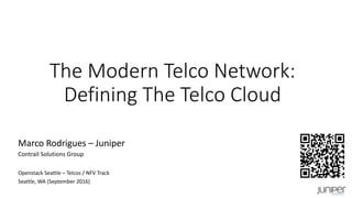 The Modern Telco Network:
Defining The Telco Cloud
Marco Rodrigues – Juniper
Contrail Solutions Group
Openstack Seattle – Telcos / NFV Track
Seattle, WA (September 2016)
Telco
VNF(n)
 
