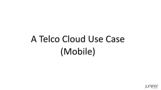 A Telco Cloud Use Case
(Mobile)
 