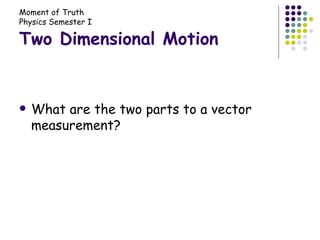 Two Dimensional Motion What are the two parts to a vector measurement? 