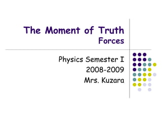 The Moment of Truth Forces Physics Semester I 2008-2009 Mrs. Kuzara 