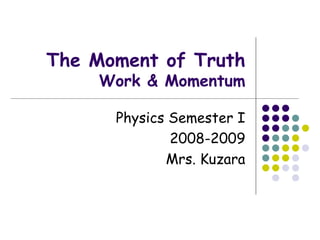 The Moment of Truth Work & Momentum Physics Semester I 2008-2009 Mrs. Kuzara 