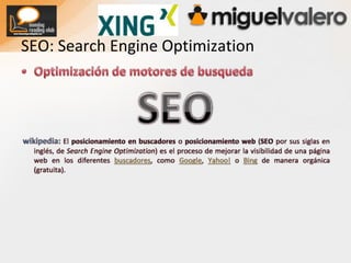 SEO: SearchEngineOptimizationOptimización de motores de busquedaSEOwikipedia: El posicionamiento en buscadores o posicionamiento web (SEO por sus siglas en inglés, de SearchEngineOptimization) es el proceso de mejorar la visibilidad de una página web en los diferentes buscadores, como Google, Yahoo! o Bing de manera orgánica (gratuita).
