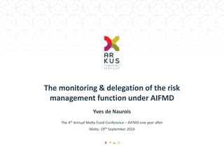 The monitoring & delegation of the risk management function under AIFMD 
Yves de Naurois 
The 4th Annual Malta Fund Conference – AIFMD one year after 
Malta, 19th September 2014  