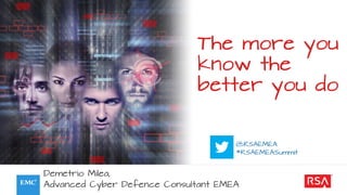The more you
know the
better you do
@RSAEMEA
#RSAEMEASummit
Demetrio Milea,
Advanced Cyber Defence Consultant EMEA
 