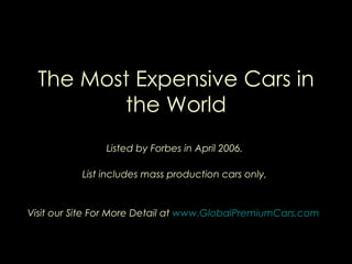 The Most Expensive Cars in the World Listed by Forbes in April 2006.  List includes mass production cars only,  Visit our Site For More Detail at  www.GlobalPremiumCars.com   