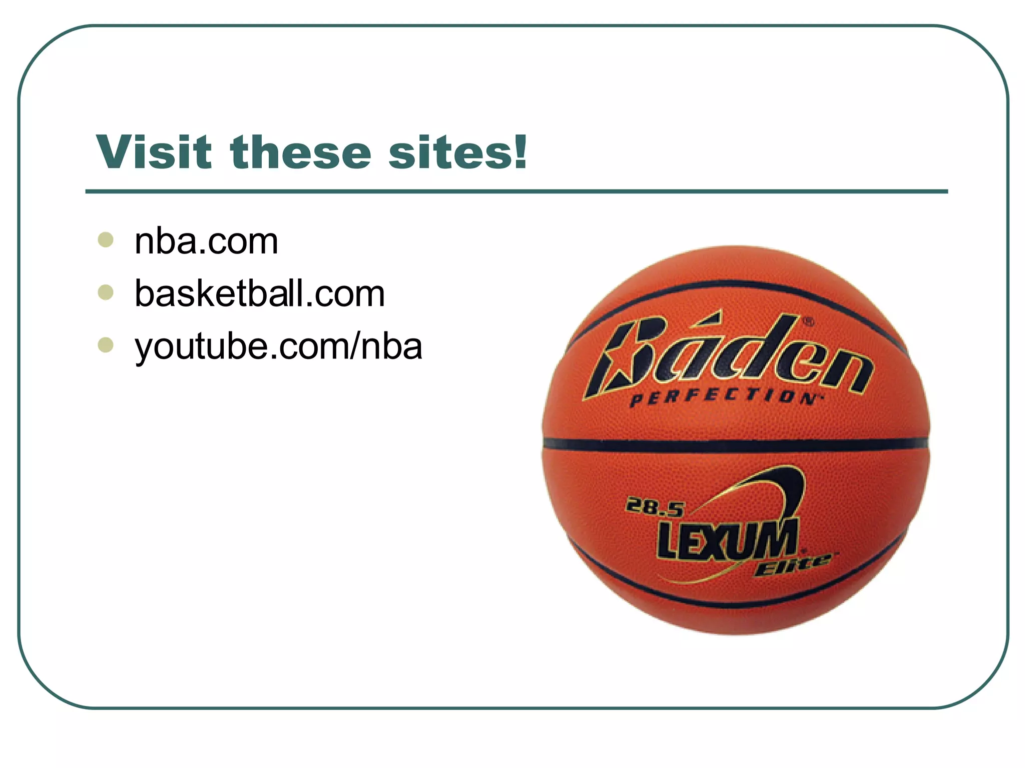 Visit these sites! nba.com basketball.com youtube.com/nba 