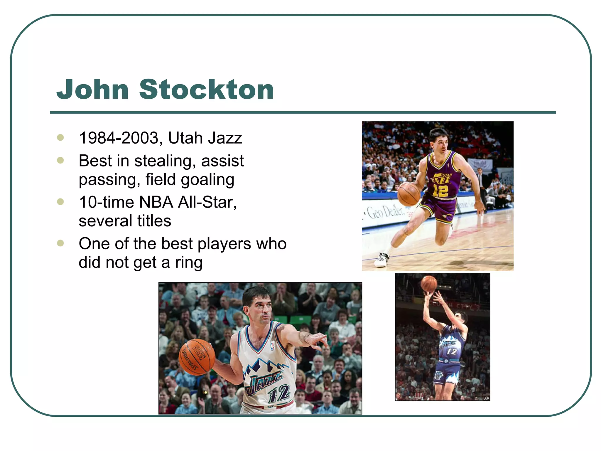 John Stockton 1984-2003, Utah Jazz Best in stealing, assist passing, field goaling 10-time NBA All-Star, several titles One of the best players who did not get a ring 