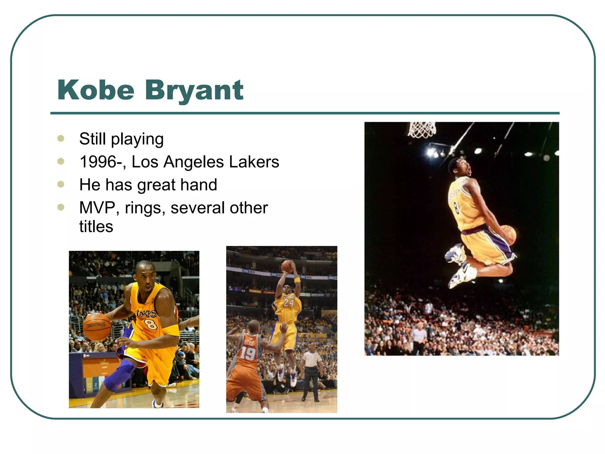 Kobe Bryant Still playing 1996-, Los Angeles Lakers He has great hand MVP, rings, several other titles 
