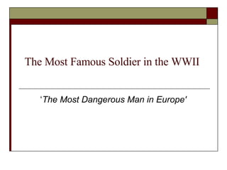 The Most Famous Soldier in the WWII ‘ The Most Dangerous Man in Europe'   