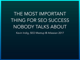 Kevin Indig, SEO Meetup @ Atlassian 2017
THE MOST IMPORTANT
THING FOR SEO SUCCESS
NOBODY TALKS ABOUT
 