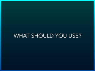 WHAT SHOULD YOU USE?
 