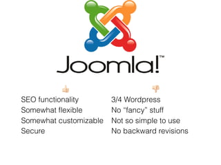 " #
SEO functionality 3/4 Wordpress
Somewhat ﬂexible
(plugins)
No “fancy” stuff
Somewhat customizable Not so simple to use
Secure No backward revisions
 