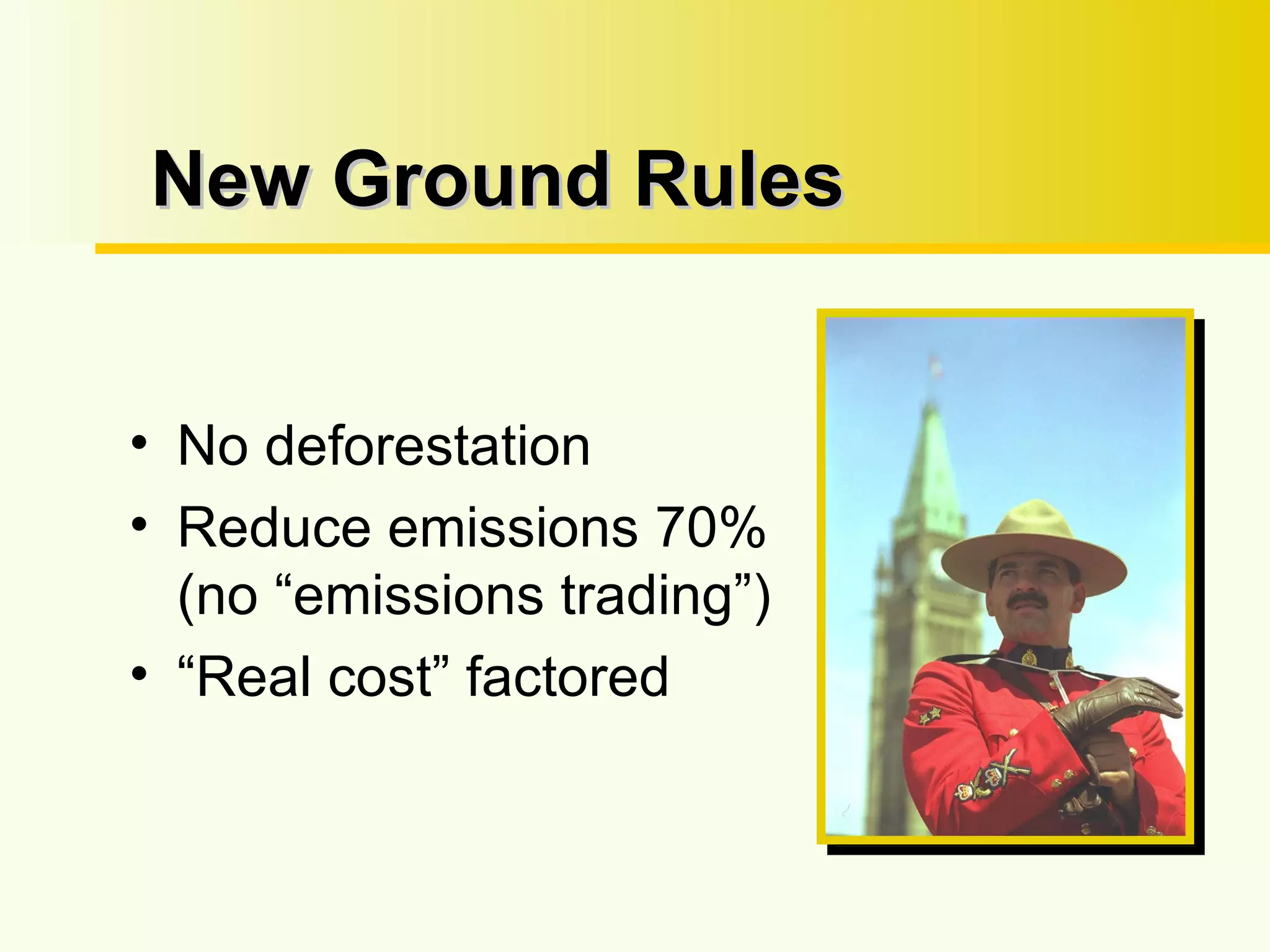 New Ground Rules No deforestation Reduce emissions 70% (no “emissions trading”) “Real cost” factored