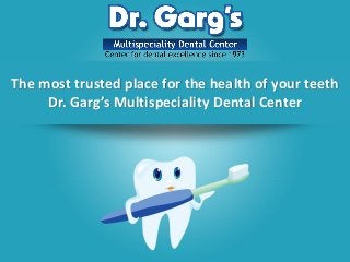 The most trusted place for the health of your teeth
Dr. Garg’s Multispeciality Dental Center
 