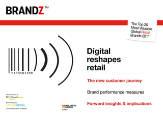 The Top 20
                                                            Most Valuable
                                                            Global Retail
                                                            Brands 2011



                                        Digital
                                        reshapes
                                        retail
                                        The new customer journey

Brand valuations by
                                        Brand performance measures

Brand analysis by
                                        Forward insights & implications
Commentary by WPP Companies
                              Edition
 