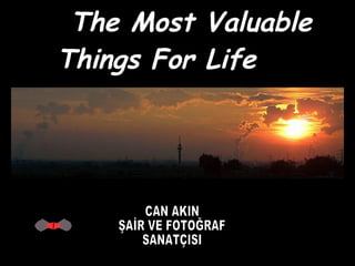 The Most Valuable Things For Life  CAN AKIN ŞAİR VE FOTOĞRAF SANATÇISI 