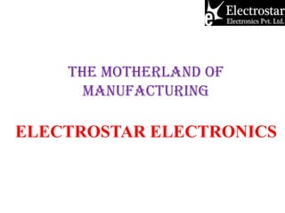 THE motherland of
manufacturing

ELECTROSTAR ELECTRONICS

 