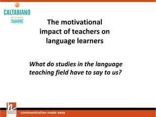 The motivational
impact of teachers on
language learners
What do studies in the language
teaching field have to say to us?
 