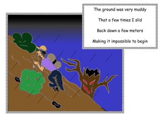 The ground was very muddy

  That a few times I slid

  Back down a few meters

Making it impossible to begin
 