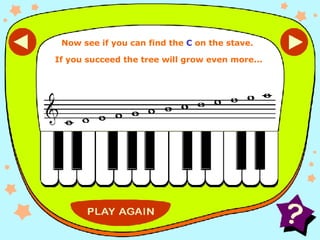 See what you can remember C Now see if you can find the  C  on the stave.  If you succeed the tree will grow even more... 